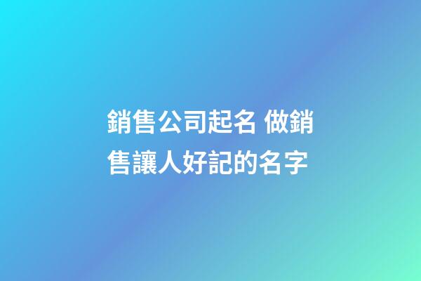 銷售公司起名 做銷售讓人好記的名字-第1張-公司起名-玄機派